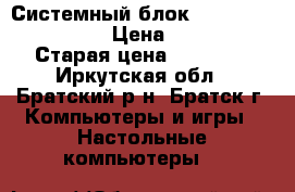 Системный блок intel Core i5 2310 › Цена ­ 13 500 › Старая цена ­ 22 000 - Иркутская обл., Братский р-н, Братск г. Компьютеры и игры » Настольные компьютеры   